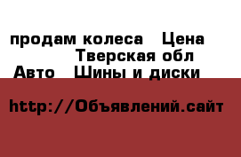 продам колеса › Цена ­ 9 000 - Тверская обл. Авто » Шины и диски   